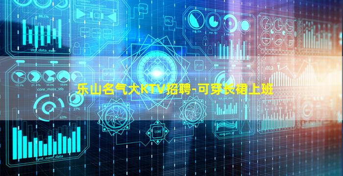 乐山名气大KTV招聘-可穿长裙上班